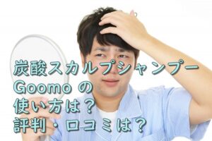 【炭酸スカルプシャンプーGoomo】の使い方は？評判・口コミは？