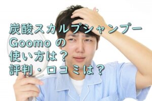 【炭酸スカルプシャンプーGoomo】の使い方は？評判・口コミは？