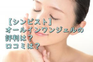 【シンピスト】オールインワンジェルの評判は？口コミは？