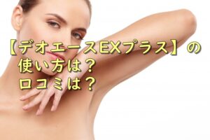 【デオエースEXプラス】の使い方は？口コミは？