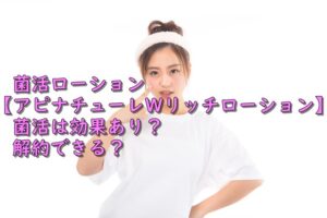 菌活ローション【アピナチューレWリッチローション】 菌活は効果あり？解約できる？
