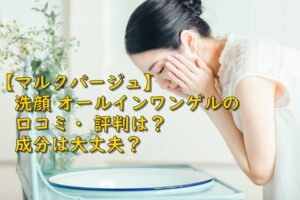 【マルクパージュ】洗顔 オールインワンゲルの口コミ・ 評判は？成分は大丈夫？
